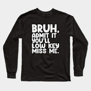 Admit It You'll Low Key Miss Me Bruh Funny Bruh Teacher Long Sleeve T-Shirt